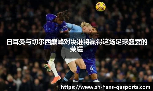 日耳曼与切尔西巅峰对决谁将赢得这场足球盛宴的荣耀